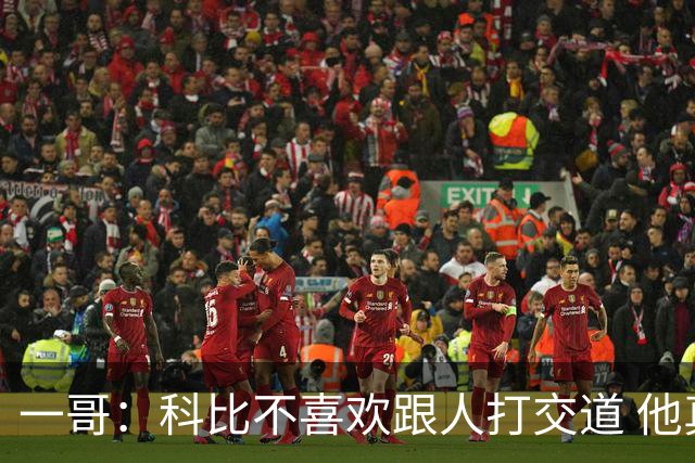 一哥：科比不喜欢跟人打交道 他真正尊重的只有一个人就是欧文