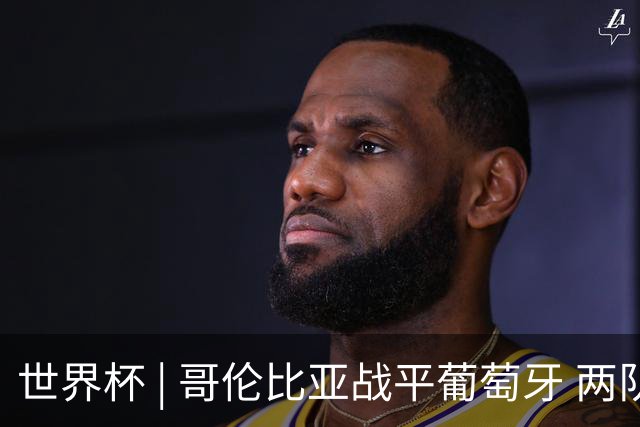 世界杯 | 哥伦比亚战平葡萄牙 两队携手晋级32强