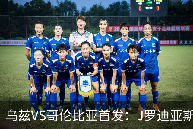 乌兹VS哥伦比亚首发：J罗迪亚斯先发 胡桑诺夫出战