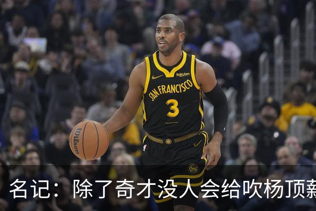 名记：除了奇才没人会给吹杨顶薪 浓眉交易价值低也因想要顶薪