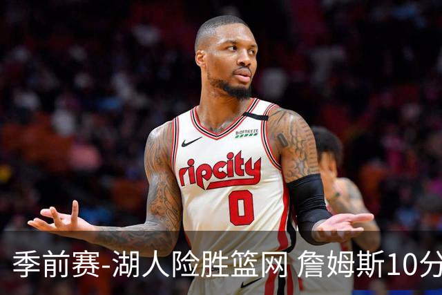季前赛-湖人险胜篮网 詹姆斯10分八村塁19分