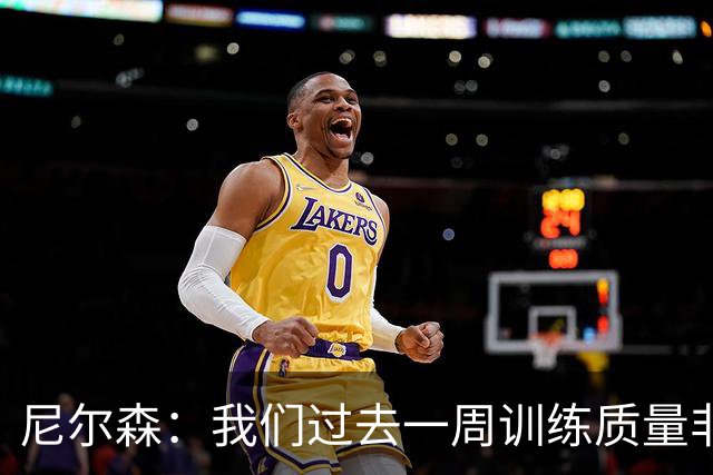 尼尔森：我们过去一周训练质量非常高 阿代米康复时间比预期长