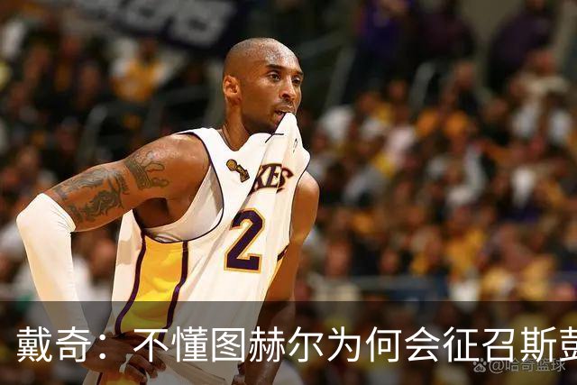 戴奇：不懂图赫尔为何会征召斯彭斯，孔萨可以踢右后卫