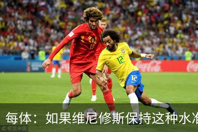 每体：如果维尼修斯保持这种水准，弗洛伦蒂诺可能满足其薪资要求
