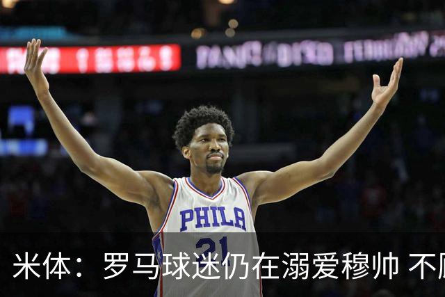 米体：罗马球迷仍在溺爱穆帅 不顾一切的支持他