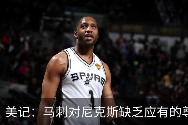 美记：马刺对尼克斯缺乏应有的尊重 这种做法实在让人喜欢不起来