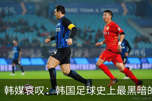 韩媒哀叹：韩国足球史上最黑暗的一天 首发阵容令人费解