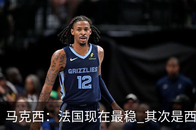 马克西：法国现在最稳 其次是西 阿，西班牙很大程度要看亚马尔的