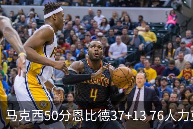 马克西50分恩比德37+13 76人力克步行者8连胜