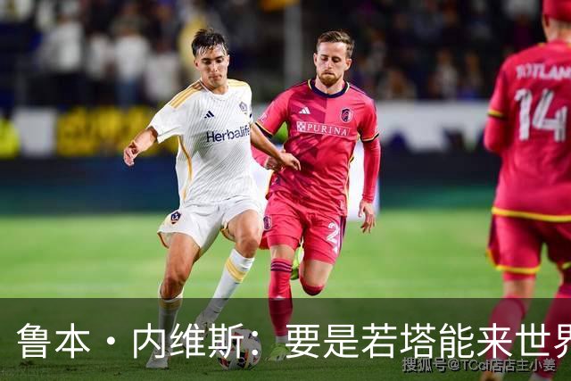 鲁本·内维斯：要是若塔能来世界杯就好了 C罗让葡萄牙队更受欢迎
