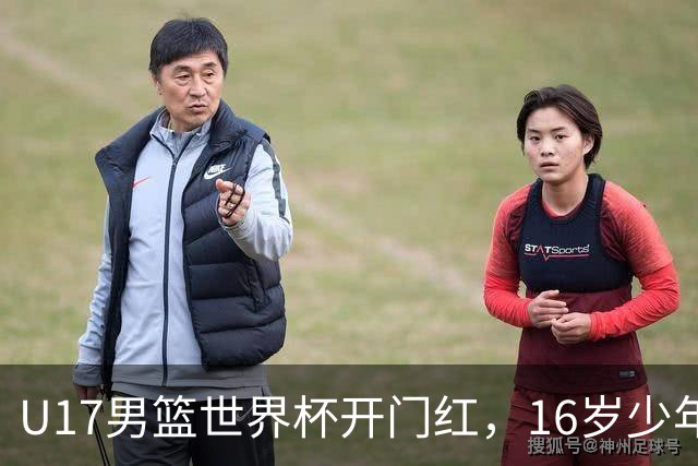 U17男篮世界杯开门红，16岁少年比肩王俊杰？下场将迎欧洲劲旅大考
